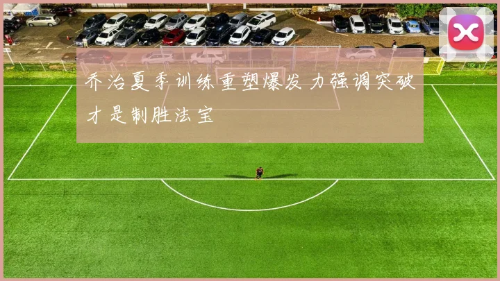 乔治夏季训练重塑爆发力强调突破才是制胜法宝