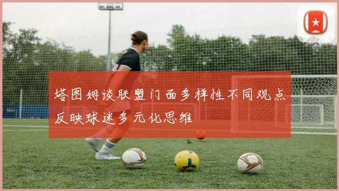 塔图姆谈联盟门面多样性不同观点反映球迷多元化思维