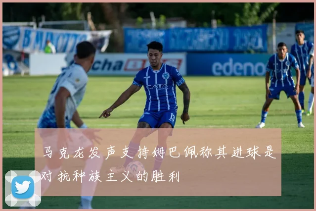 马克龙发声支持姆巴佩称其进球是对抗种族主义的胜利