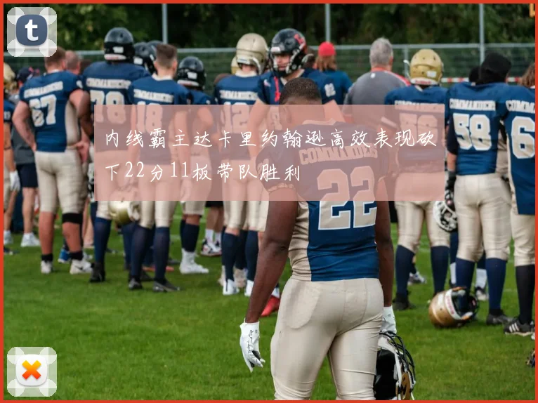内线霸主达卡里约翰逊高效表现砍下22分11板带队胜利