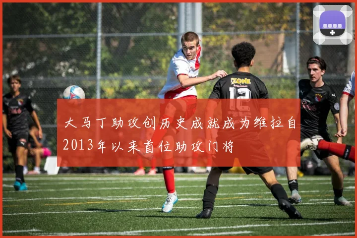 大马丁助攻创历史成就成为维拉自2013年以来首位助攻门将