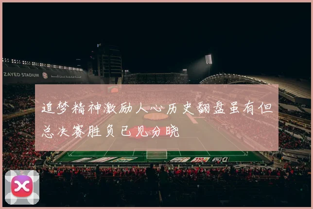 追梦精神激励人心历史翻盘虽有但总决赛胜负已见分晓