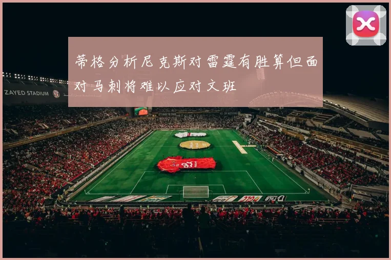 蒂格分析尼克斯对雷霆有胜算但面对马刺将难以应对文班