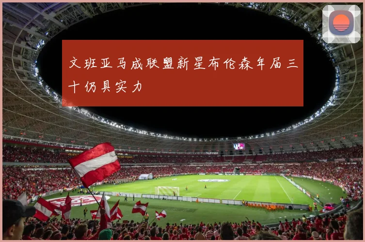 文班亚马成联盟新星布伦森年届三十仍具实力