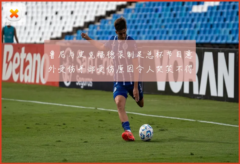 鲁尼与皮克福德录制足总杯节目意外受伤手部受伤原因令人哭笑不得