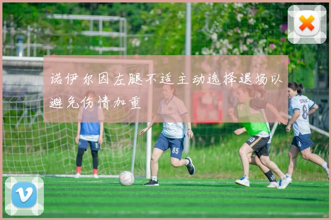 诺伊尔因左腿不适主动选择退场以避免伤情加重