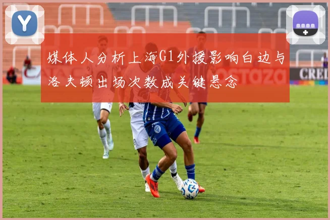 媒体人分析上海G1外援影响白边与洛夫顿出场次数成关键悬念